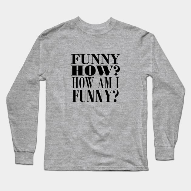Funny how? How am I funny? Long Sleeve T-Shirt by NotoriousMedia
